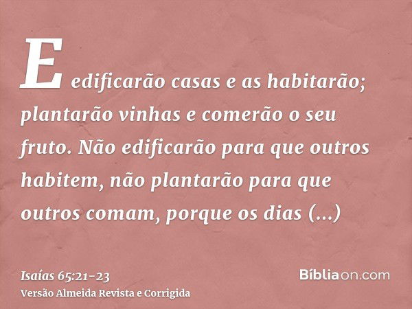 E edificarão casas e as habitarão; plantarão vinhas e comerão o seu fruto.Não edificarão para que outros habitem, não plantarão para que outros comam, porque os