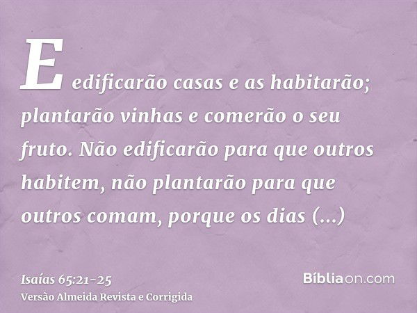 E edificarão casas e as habitarão; plantarão vinhas e comerão o seu fruto.Não edificarão para que outros habitem, não plantarão para que outros comam, porque os