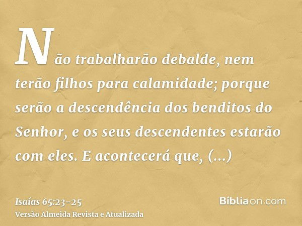 Não trabalharão debalde, nem terão filhos para calamidade; porque serão a descendência dos benditos do Senhor, e os seus descendentes estarão com eles.E acontec