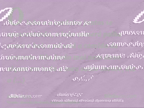 O lobo e o cordeiro juntos se apascentarão, o leão comerá palha como o boi; e pó será a comida da serpente. Não farão mal nem dano algum em todo o meu santo mon