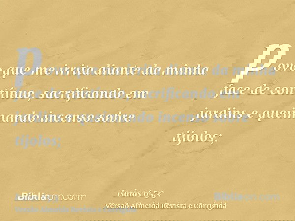 povo que me irrita diante da minha face de contínuo, sacrificando em jardins e queimando incenso sobre tijolos;