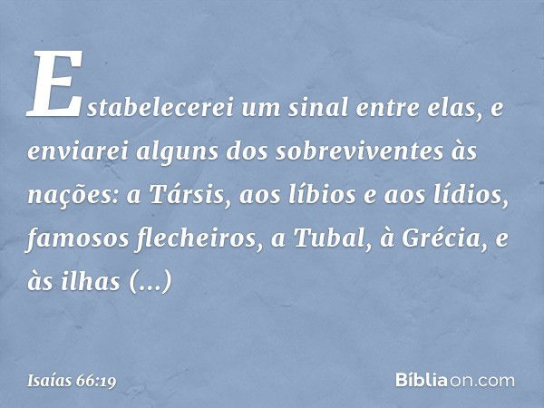 "Estabelecerei um sinal entre elas, e enviarei alguns dos sobreviventes às nações: a Társis, aos líbios e aos lídios, famosos flechei­ros, a Tubal, à Grécia, e 