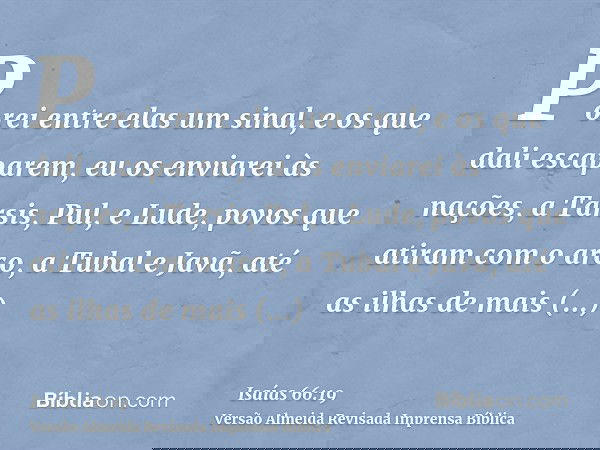 Porei entre elas um sinal, e os que dali escaparem, eu os enviarei às nações, a Társis, Pul, e Lude, povos que atiram com o arco, a Tubal e Javã, até as ilhas d