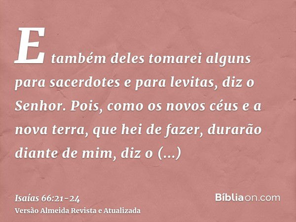 E também deles tomarei alguns para sacerdotes e para levitas, diz o Senhor.Pois, como os novos céus e a nova terra, que hei de fazer, durarão diante de mim, diz