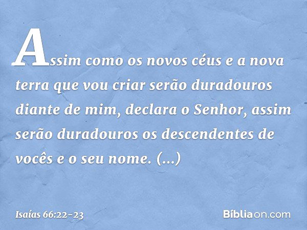 "Assim como os novos céus e a nova terra que vou criar serão duradouros diante de mim", declara o Senhor, "assim serão dura­douros os descendentes de vocês e o 