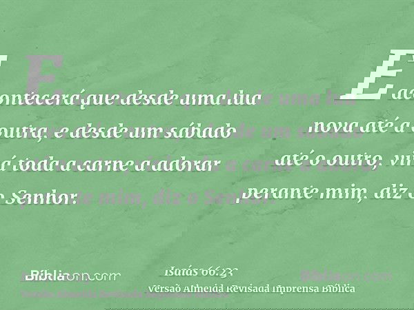 E acontecerá que desde uma lua nova até a outra, e desde um sábado até o outro, virá toda a carne a adorar perante mim, diz o Senhor.