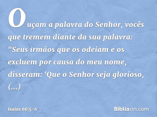 Ouçam a palavra do Senhor,
vocês que tremem diante da sua palavra:
"Seus irmãos que os odeiam e os excluem
por causa do meu nome, disseram:
'Que o Senhor seja g