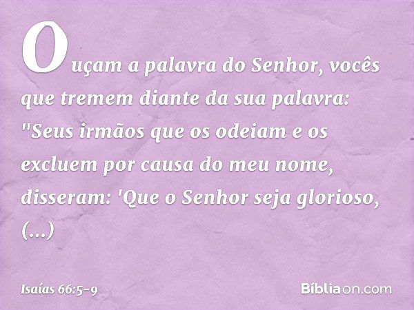 Ouçam a palavra do Senhor,
vocês que tremem diante da sua palavra:
"Seus irmãos que os odeiam e os excluem
por causa do meu nome, disseram:
'Que o Senhor seja g