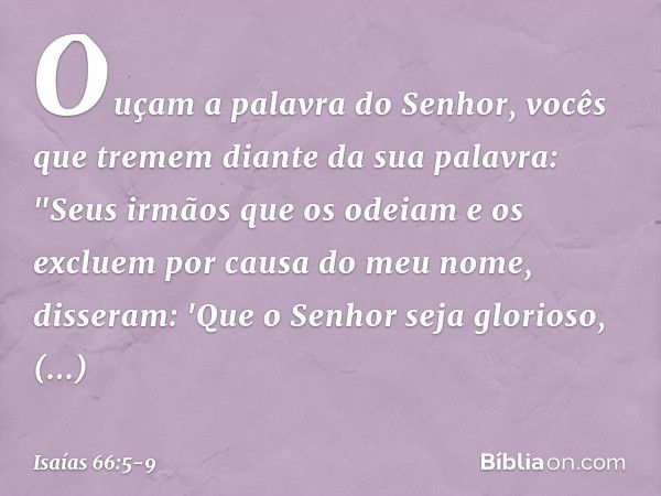 Ouçam a palavra do Senhor,
vocês que tremem diante da sua palavra:
"Seus irmãos que os odeiam e os excluem
por causa do meu nome, disseram:
'Que o Senhor seja g