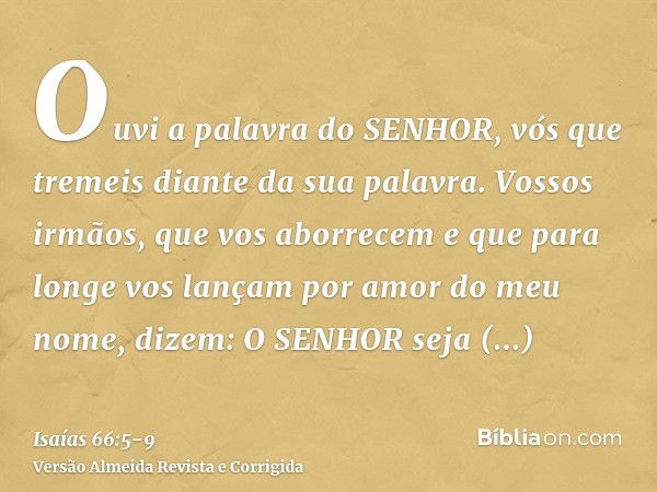 Ouvi a palavra do SENHOR, vós que tremeis diante da sua palavra. Vossos irmãos, que vos aborrecem e que para longe vos lançam por amor do meu nome, dizem: O SEN