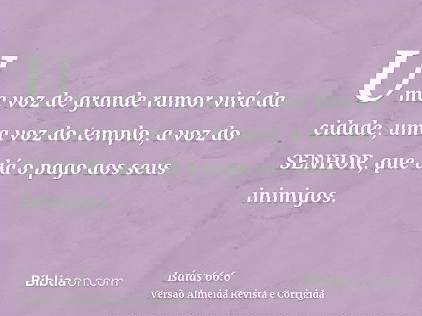 Uma voz de grande rumor virá da cidade, uma voz do templo, a voz do SENHOR, que dá o pago aos seus inimigos.