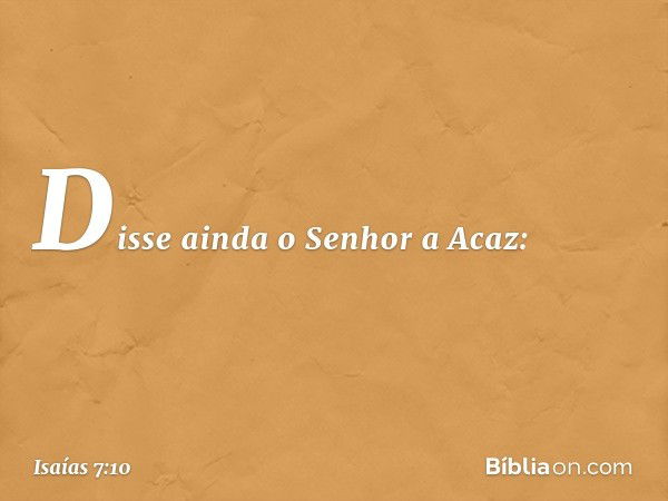 Disse ainda o Senhor a Acaz: -- Isaías 7:10