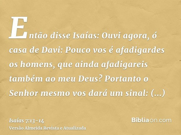 Então disse Isaías: Ouvi agora, ó casa de Davi: Pouco vos é afadigardes os homens, que ainda afadigareis também ao meu Deus?Portanto o Senhor mesmo vos dará um 