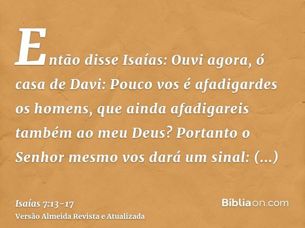 Então disse Isaías: Ouvi agora, ó casa de Davi: Pouco vos é afadigardes os homens, que ainda afadigareis também ao meu Deus?Portanto o Senhor mesmo vos dará um 