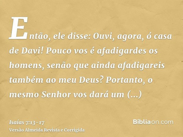 Então, ele disse: Ouvi, agora, ó casa de Davi! Pouco vos é afadigardes os homens, senão que ainda afadigareis também ao meu Deus?Portanto, o mesmo Senhor vos da