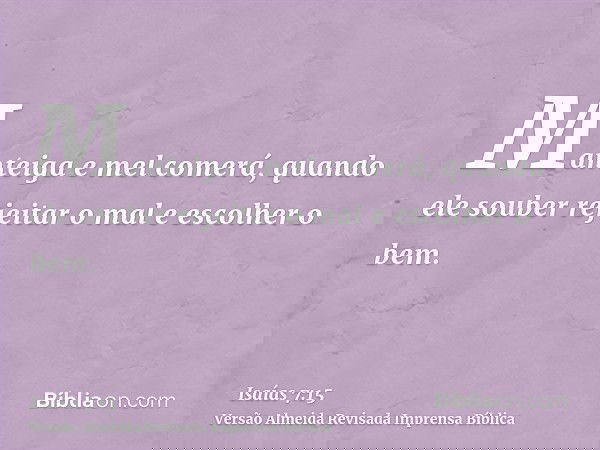 Manteiga e mel comerá, quando ele souber rejeitar o mal e escolher o bem.