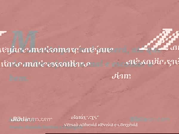 Manteiga e mel comerá, até que ele saiba rejeitar o mal e escolher o bem.