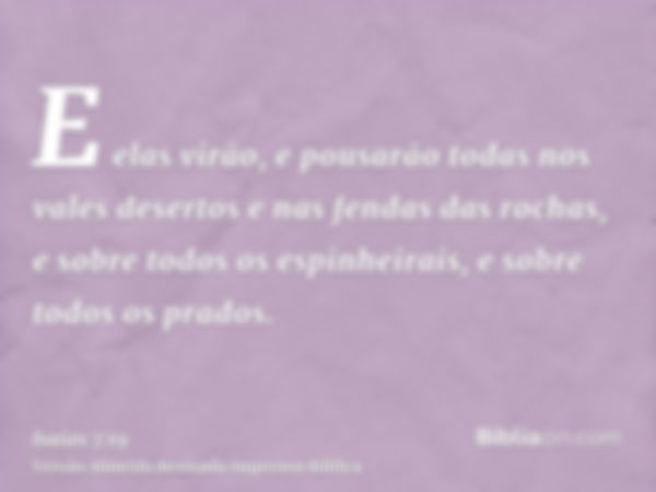 E elas virão, e pousarão todas nos vales desertos e nas fendas das rochas, e sobre todos os espinheirais, e sobre todos os prados.