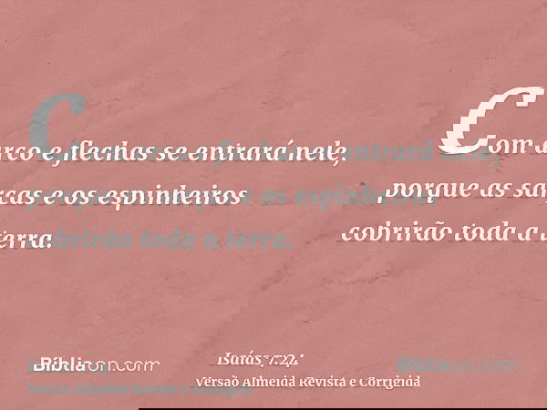 Com arco e flechas se entrará nele, porque as sarças e os espinheiros cobrirão toda a terra.