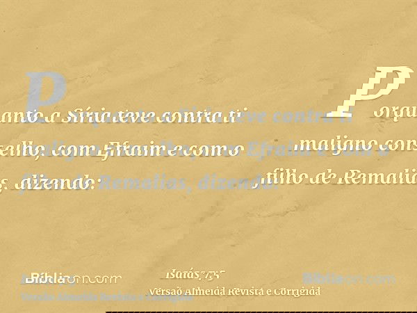 Porquanto a Síria teve contra ti maligno conselho, com Efraim e com o filho de Remalias, dizendo: