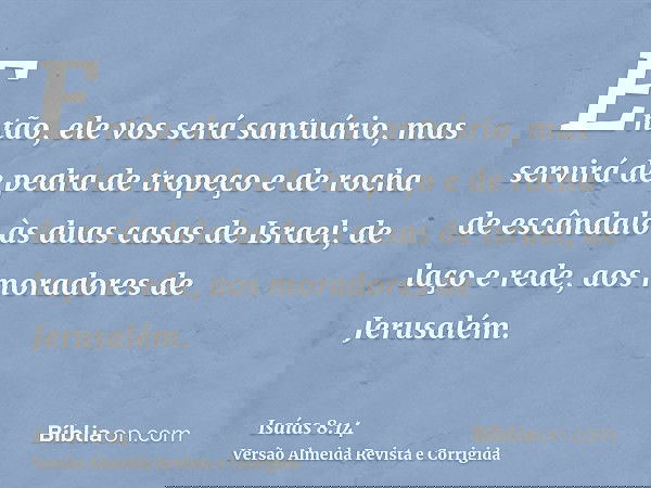 Então, ele vos será santuário, mas servirá de pedra de tropeço e de rocha de escândalo às duas casas de Israel; de laço e rede, aos moradores de Jerusalém.