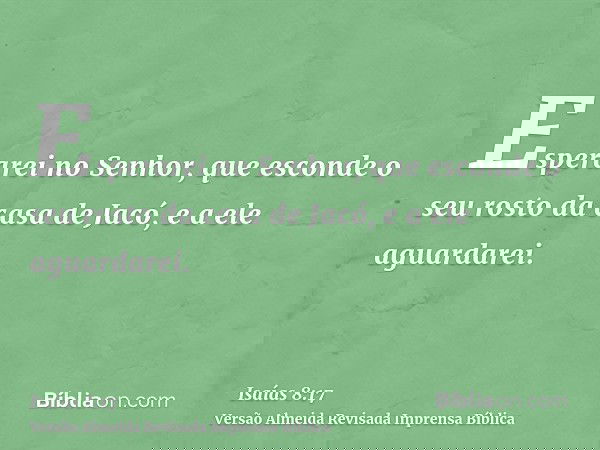 Esperarei no Senhor, que esconde o seu rosto da casa de Jacó, e a ele aguardarei.