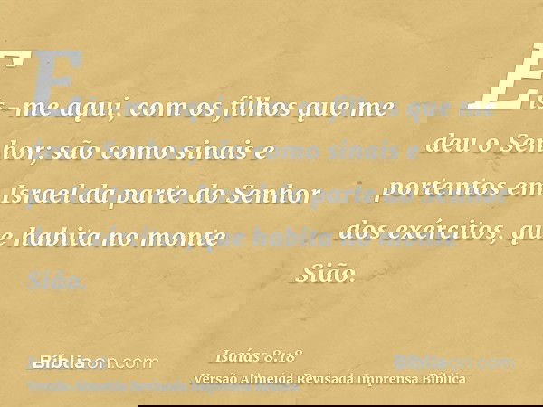 Eis-me aqui, com os filhos que me deu o Senhor; são como sinais e portentos em Israel da parte do Senhor dos exércitos, que habita no monte Sião.