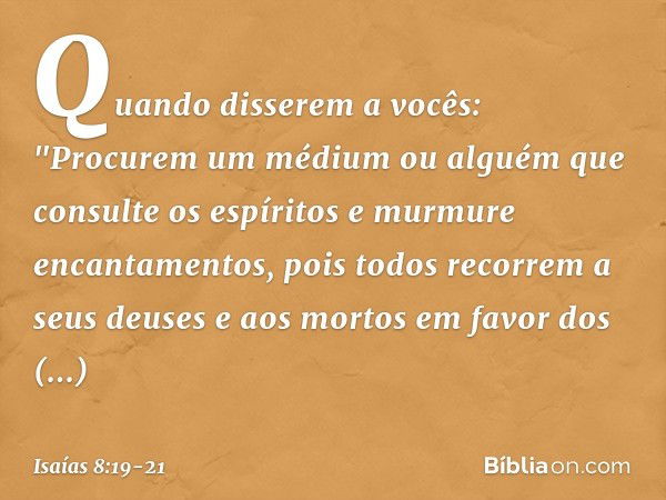 Quando disserem a vocês: "Procurem um médium ou alguém que consulte os espíritos e murmure encantamentos, pois todos recorrem a seus deuses e aos mortos em favo