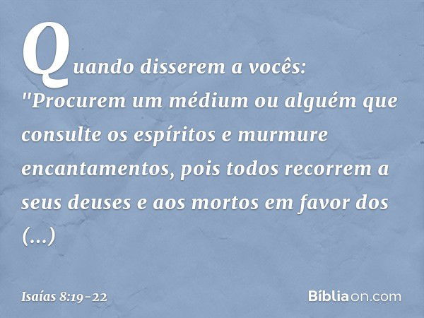 Quando disserem a vocês: "Procurem um médium ou alguém que consulte os espíritos e murmure encantamentos, pois todos recorrem a seus deuses e aos mortos em favo