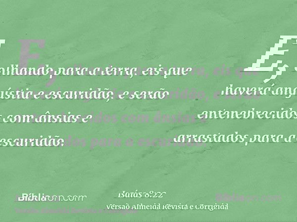 E, olhando para a terra, eis que haverá angústia e escuridão, e serão entenebrecidos com ânsias e arrastados para a escuridão.