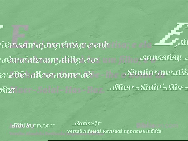 E fui ter com a profetisa; e ela concebeu, e deu à luz um filho; e o Senhor me disse: Põe-lhe o nome de Maer-Salal-Has-Baz.