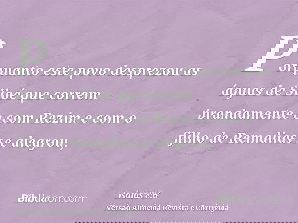 Porquanto este povo desprezou as águas de Siloé que correm brandamente e com Rezim e com o filho de Remalias se alegrou,