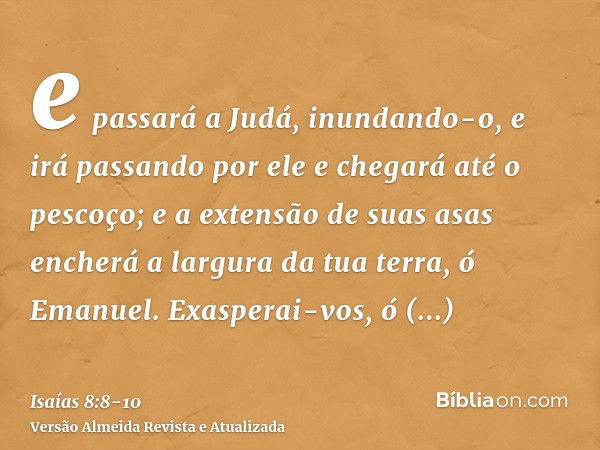 e passará a Judá, inundando-o, e irá passando por ele e chegará até o pescoço; e a extensão de suas asas encherá a largura da tua terra, ó Emanuel.Exasperai-vos