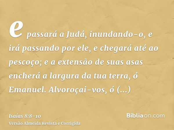 e passará a Judá, inundando-o, e irá passando por ele, e chegará até ao pescoço; e a extensão de suas asas encherá a largura da tua terra, ó Emanuel.Alvoroçai-v