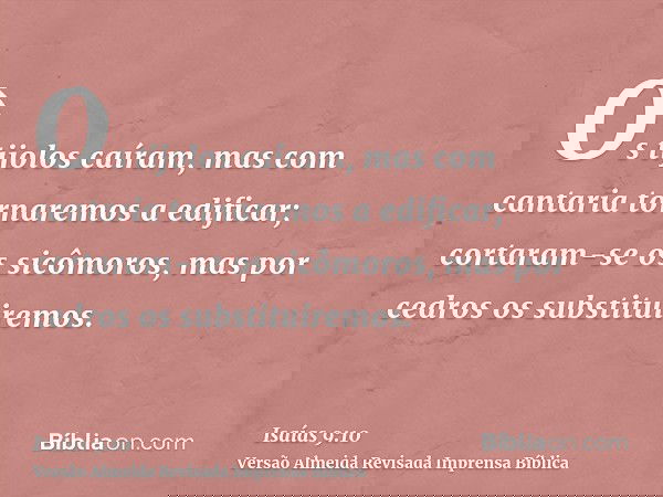 Os tijolos caíram, mas com cantaria tornaremos a edificar; cortaram-se os sicômoros, mas por cedros os substituiremos.