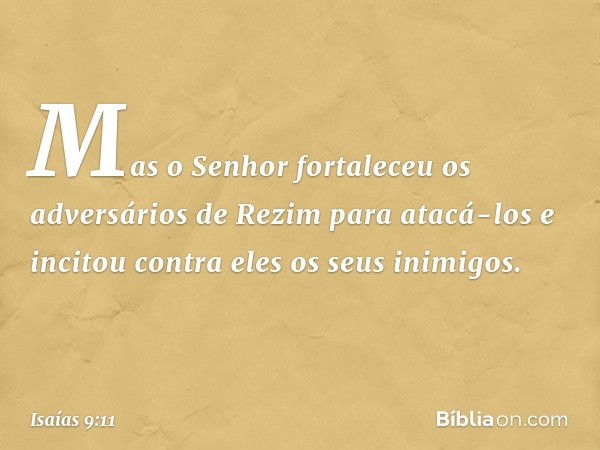 Mas o Senhor fortaleceu
os adversários de Rezim para atacá-los
e incitou contra eles os seus inimigos. -- Isaías 9:11