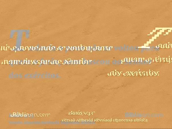 Todavia o povo não se voltou para quem o feriu, nem buscou ao Senhor dos exércitos.