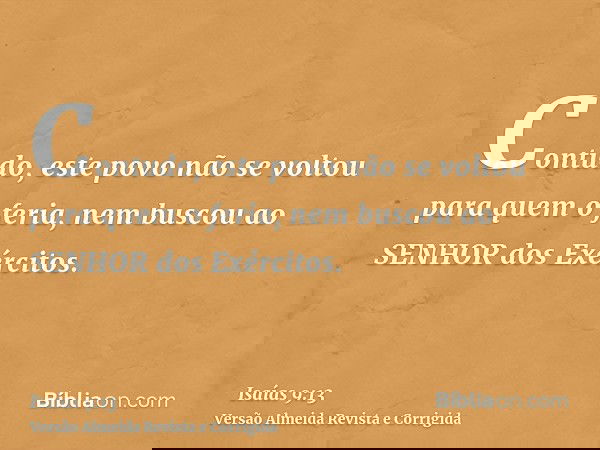 Contudo, este povo não se voltou para quem o feria, nem buscou ao SENHOR dos Exércitos.