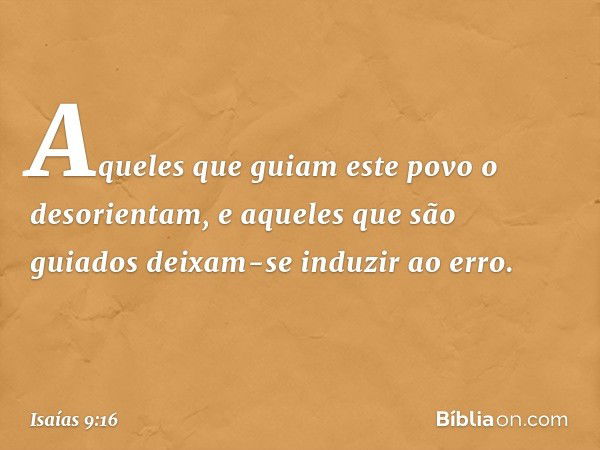 Aqueles que guiam este povo
o desorientam,
e aqueles que são guiados
deixam-se induzir ao erro. -- Isaías 9:16