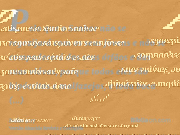 Pelo que o Senhor não se regozijará com os seus jovens e não se compadecerá dos seus órfãos e das suas viúvas, porque todos eles são hipócritas e malfazejos, e