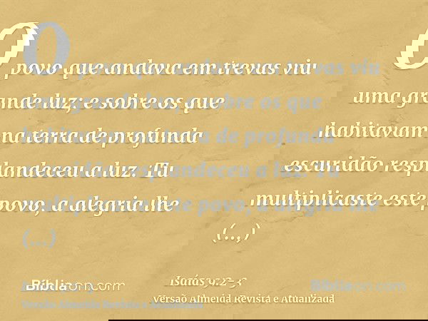 O povo que andava em trevas viu uma grande luz; e sobre os que habitavam na terra de profunda escuridão resplandeceu a luz.Tu multiplicaste este povo, a alegria
