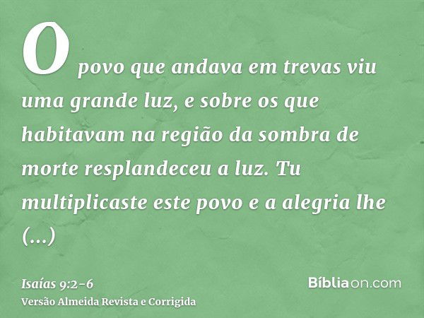 O povo que andava em trevas viu uma grande luz, e sobre os que habitavam na região da sombra de morte resplandeceu a luz.Tu multiplicaste este povo e a alegria 