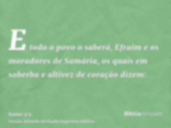 E todo o povo o saberá, Efraim e os moradores de Samária, os quais em soberba e altivez de coração dizem: