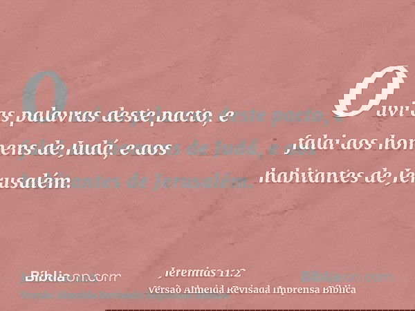 Ouvi as palavras deste pacto, e falai aos homens de Judá, e aos habitantes de Jerusalém.