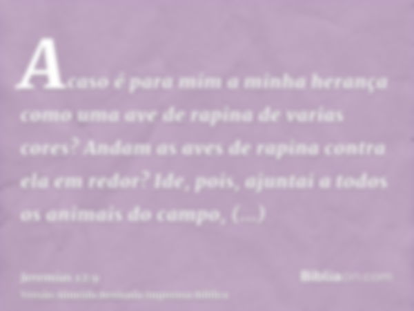 Acaso é para mim a minha herança como uma ave de rapina de varias cores? Andam as aves de rapina contra ela em redor? Ide, pois, ajuntai a todos os animais do c