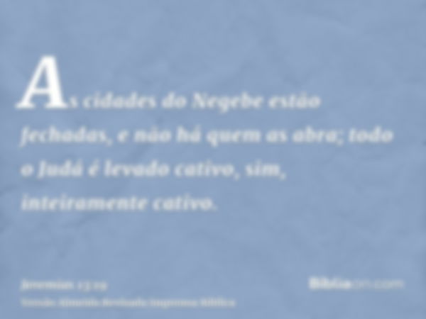 As cidades do Negebe estão fechadas, e não há quem as abra; todo o Judá é levado cativo, sim, inteiramente cativo.