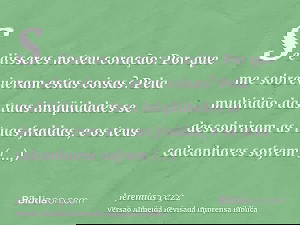 Se disseres no teu coração: Por que me sobrevieram estas coisas? Pela multidão das tuas iniqüidades se descobriram as tuas fraldas, e os teus calcanhares sofrem