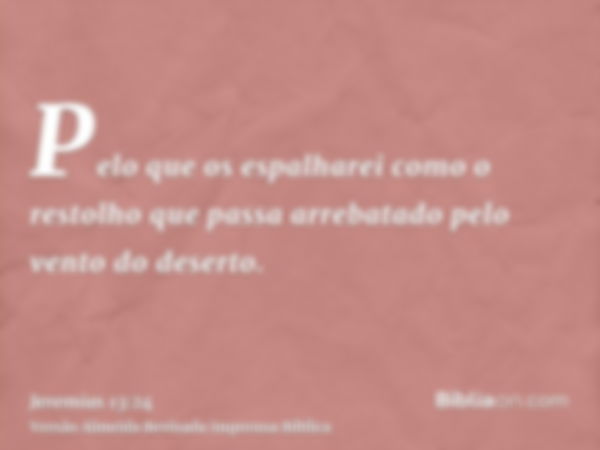 Pelo que os espalharei como o restolho que passa arrebatado pelo vento do deserto.