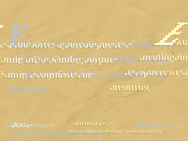 Esta é a tua sorte, a porção que te é medida por mim, diz o Senhor; porque te esqueceste de mim, e confiaste em mentiras.