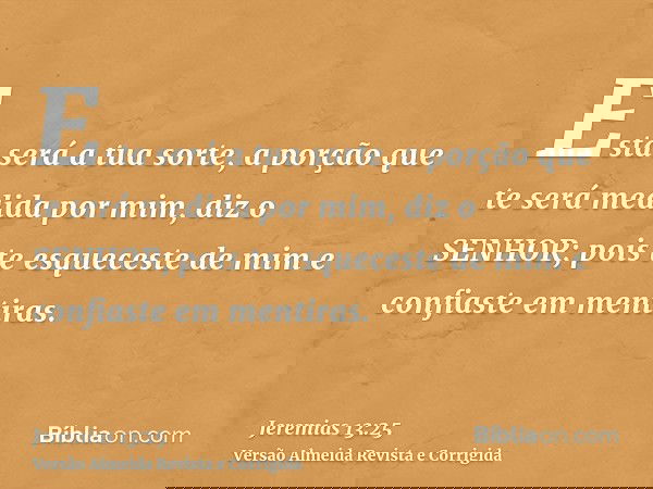 Esta será a tua sorte, a porção que te será medida por mim, diz o SENHOR; pois te esqueceste de mim e confiaste em mentiras.
